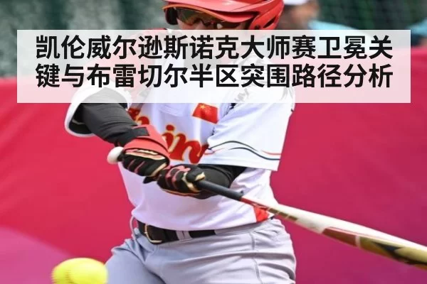 凯伦威尔逊斯诺克大师赛卫冕关键与布雷切尔半区突围路径分析