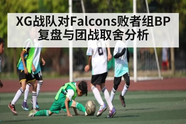 XG战队对Falcons败者组BP复盘与团战取舍分析